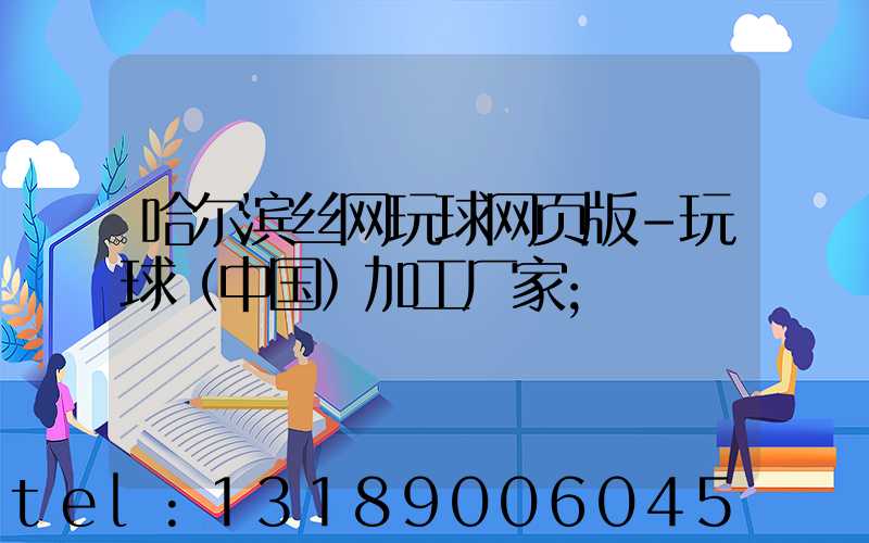 哈尔滨丝网玩球网页版-玩球（中国）加工厂家