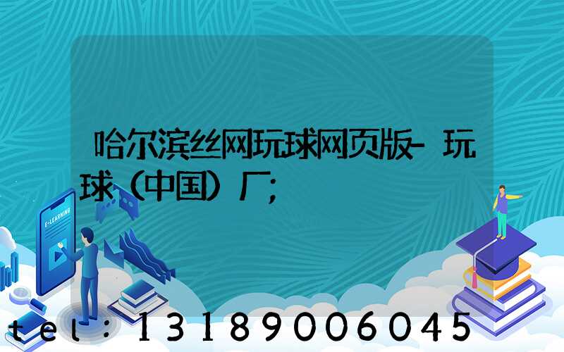 哈尔滨丝网玩球网页版-玩球（中国）厂
