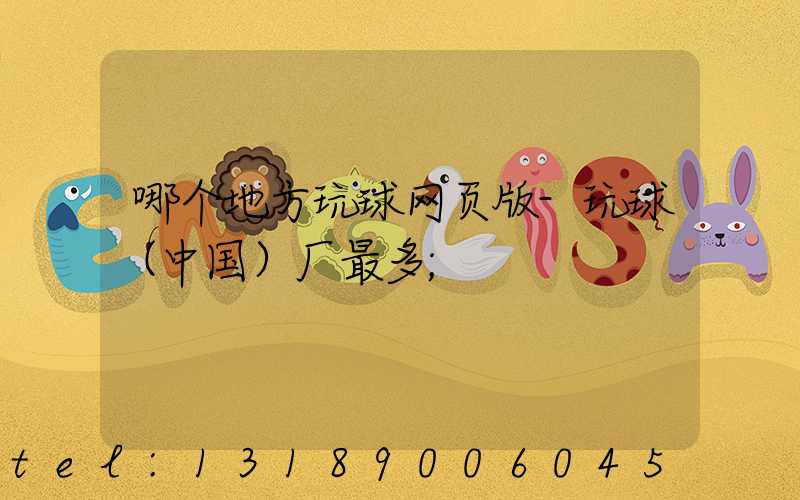 哪个地方玩球网页版-玩球（中国）厂最多