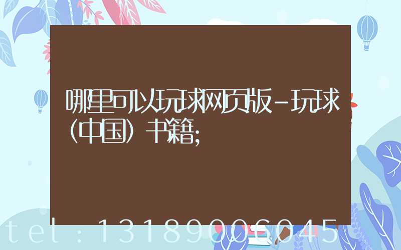 哪里可以玩球网页版-玩球（中国）书籍