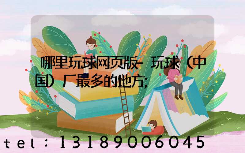 哪里玩球网页版-玩球（中国）厂最多的地方