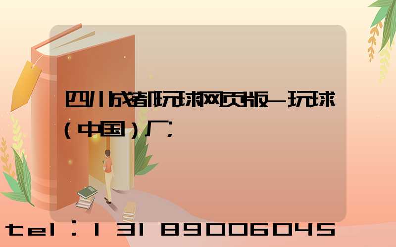 四川成都玩球网页版-玩球（中国）厂