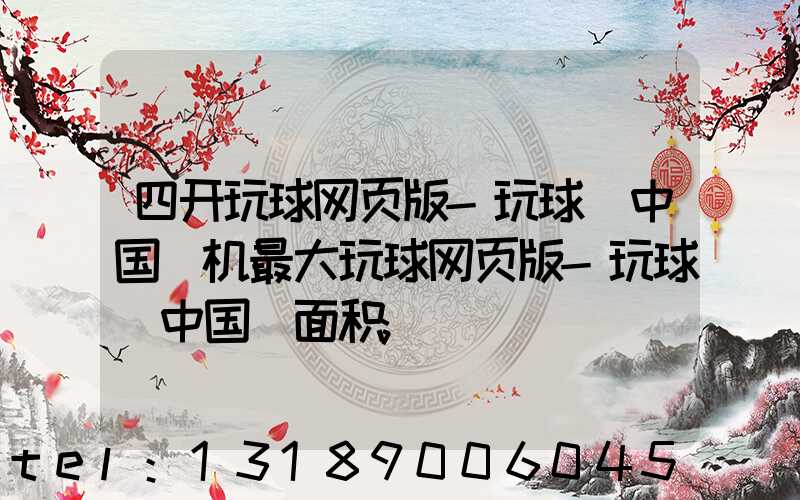 四开玩球网页版-玩球（中国）机最大玩球网页版-玩球（中国）面积