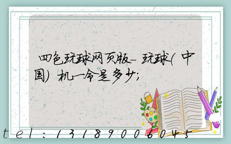 四色玩球网页版-玩球（中国）机一令是多少