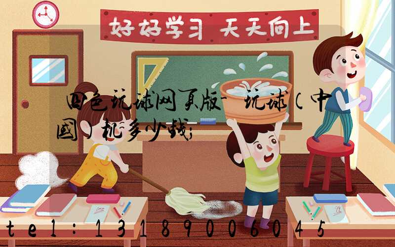 四色玩球网页版-玩球（中国）机多少钱