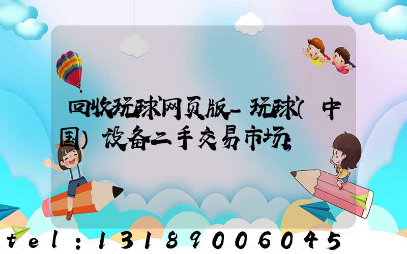 回收玩球网页版-玩球（中国）设备二手交易市场