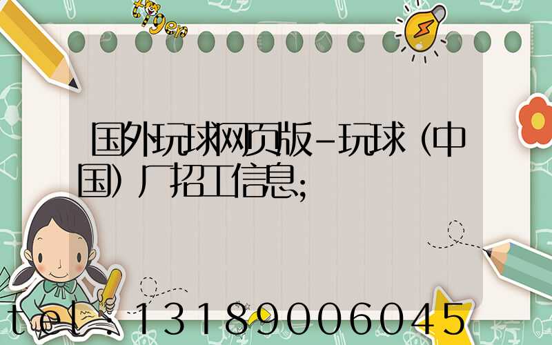 国外玩球网页版-玩球（中国）厂招工信息