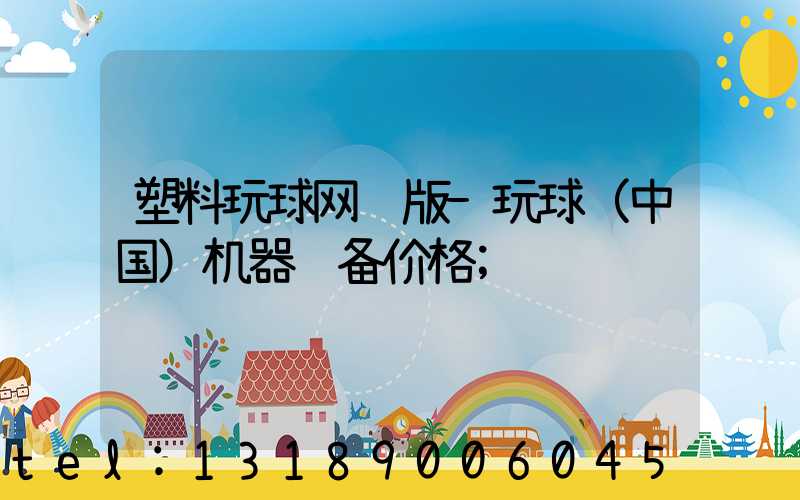 塑料玩球网页版-玩球（中国）机器设备价格