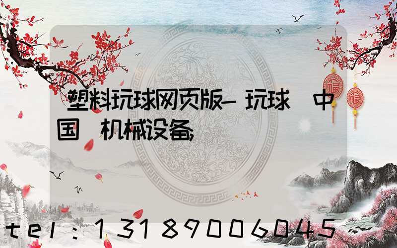 塑料玩球网页版-玩球（中国）机械设备