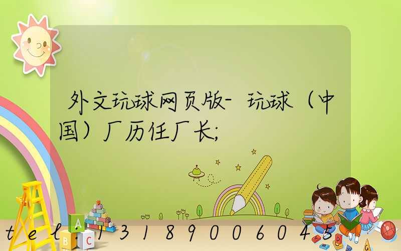 外文玩球网页版-玩球（中国）厂历任厂长