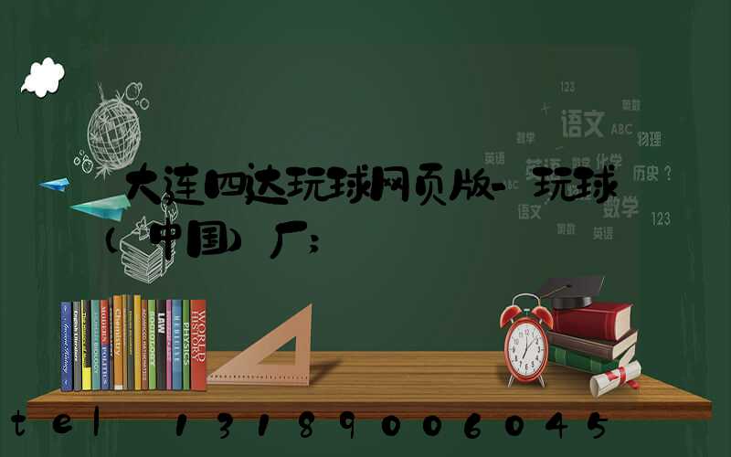 大连四达玩球网页版-玩球（中国）厂