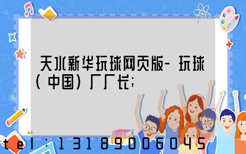 天水新华玩球网页版-玩球（中国）厂厂长