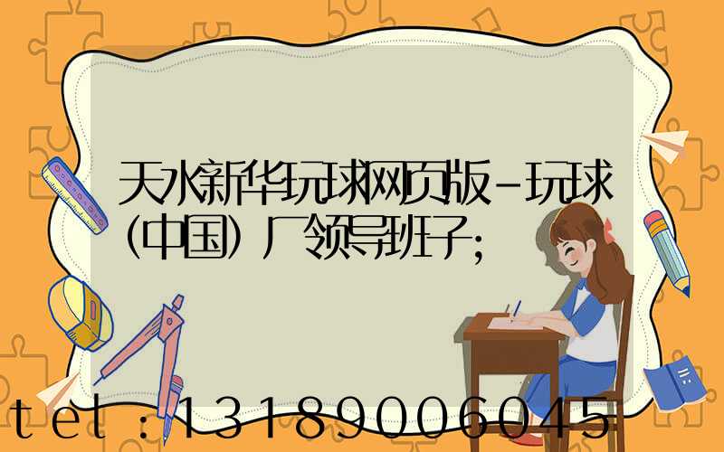 天水新华玩球网页版-玩球（中国）厂领导班子