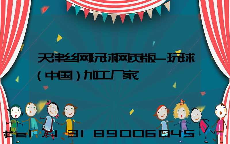 天津丝网玩球网页版-玩球（中国）加工厂家