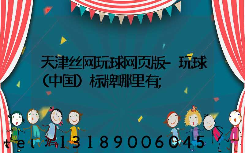 天津丝网玩球网页版-玩球（中国）标牌哪里有