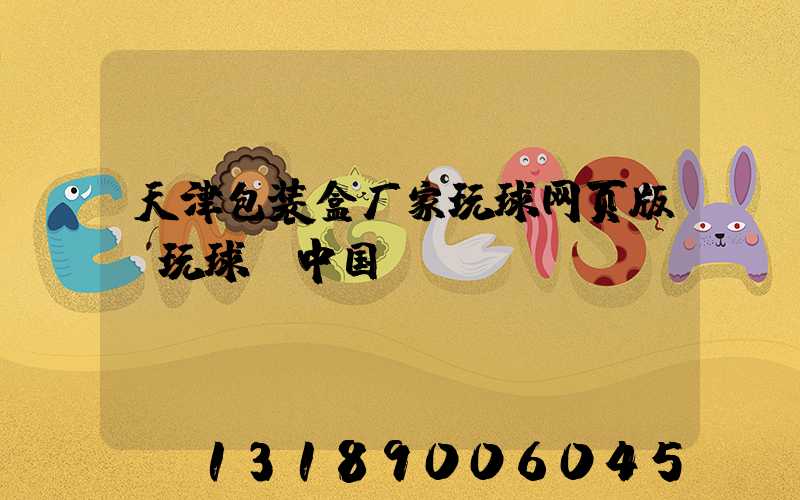 天津包装盒厂家玩球网页版-玩球（中国）