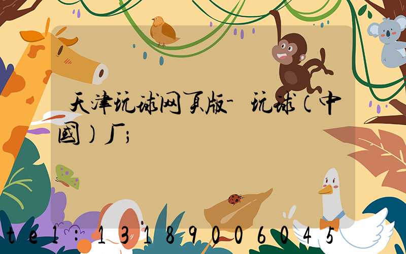 天津玩球网页版-玩球（中国）厂