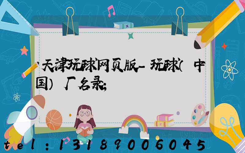 天津玩球网页版-玩球（中国）厂名录