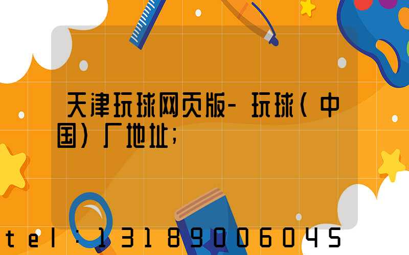 天津玩球网页版-玩球（中国）厂地址