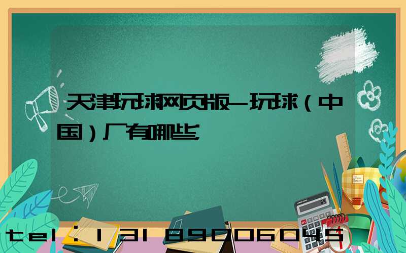 天津玩球网页版-玩球（中国）厂有哪些