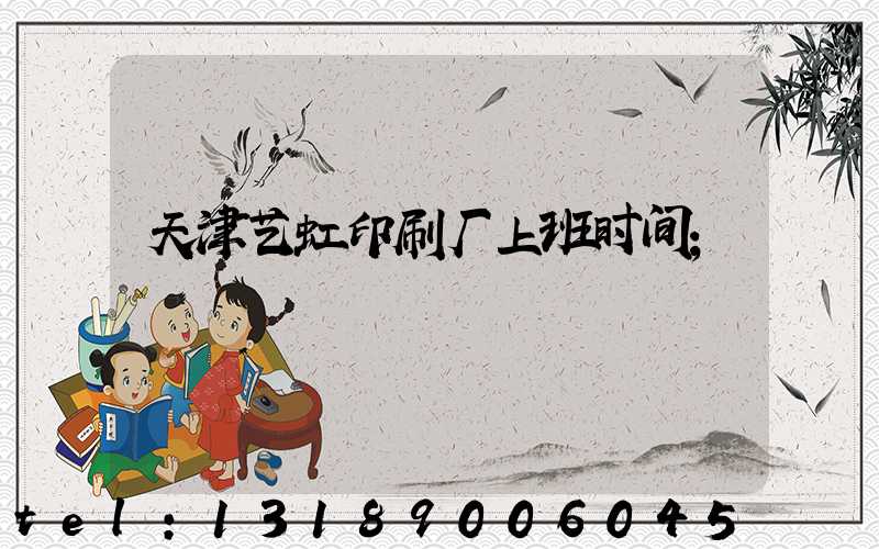 天津艺虹印刷厂上班时间