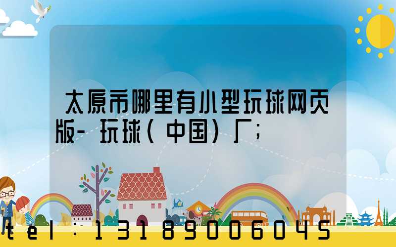 太原市哪里有小型玩球网页版-玩球（中国）厂