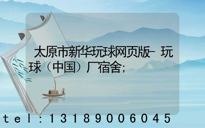 太原市新华玩球网页版-玩球（中国）厂宿舍