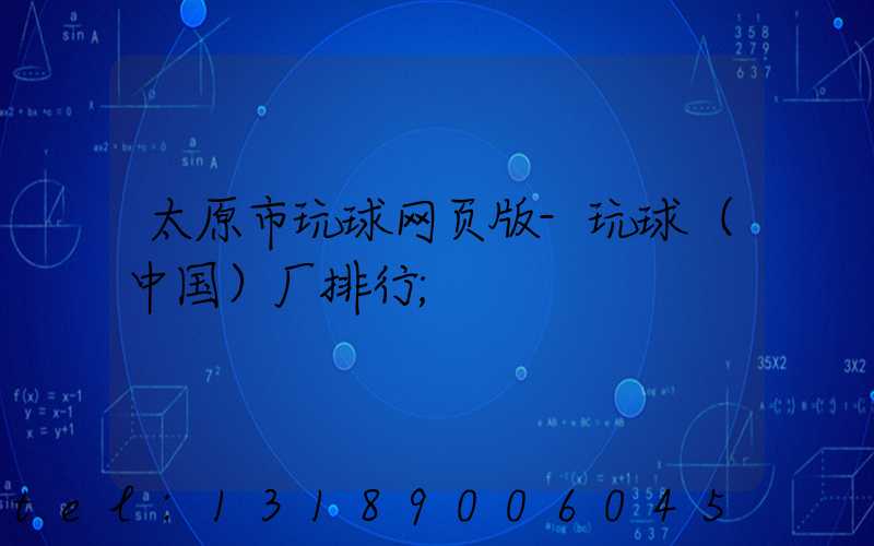 太原市玩球网页版-玩球（中国）厂排行