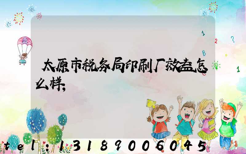 太原市税务局印刷厂效益怎么样