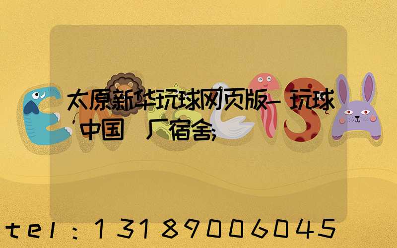 太原新华玩球网页版-玩球（中国）厂宿舍