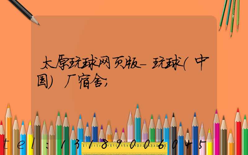 太原玩球网页版-玩球（中国）厂宿舍