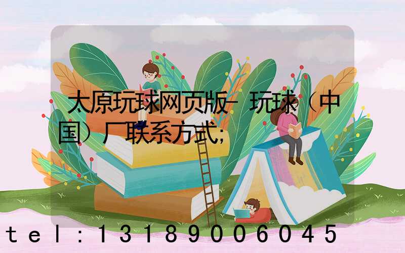 太原玩球网页版-玩球（中国）厂联系方式