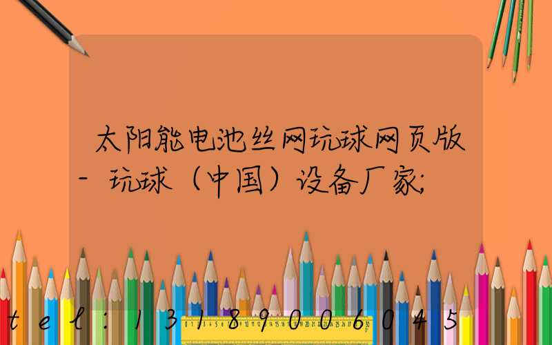 太阳能电池丝网玩球网页版-玩球（中国）设备厂家