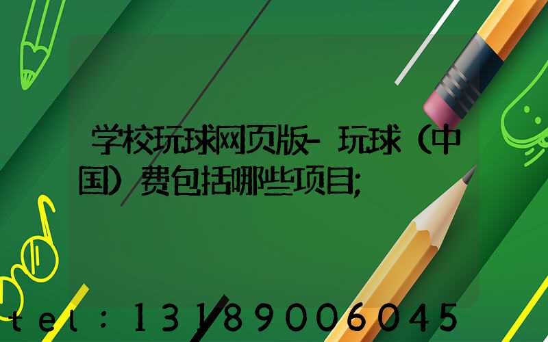 学校玩球网页版-玩球（中国）费包括哪些项目