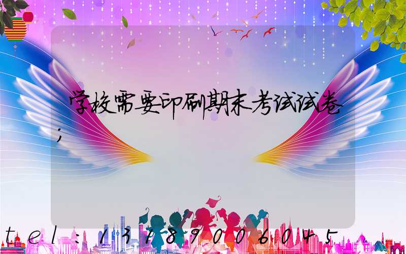 学校需要印刷期末考试试卷