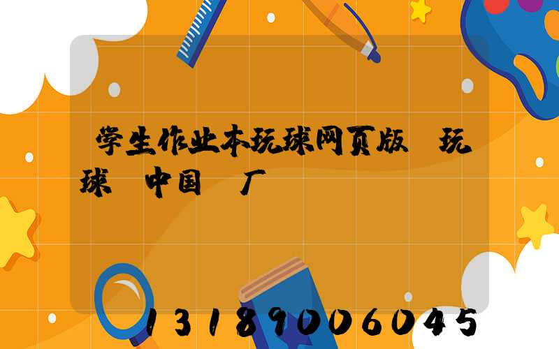 学生作业本玩球网页版-玩球（中国）厂