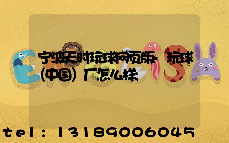 宁波天时玩球网页版-玩球（中国）厂怎么样