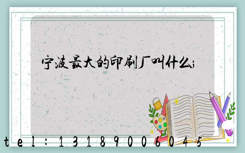 宁波最大的印刷厂叫什么