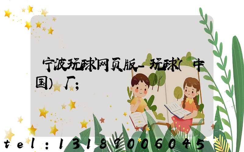 宁波玩球网页版-玩球（中国）厂