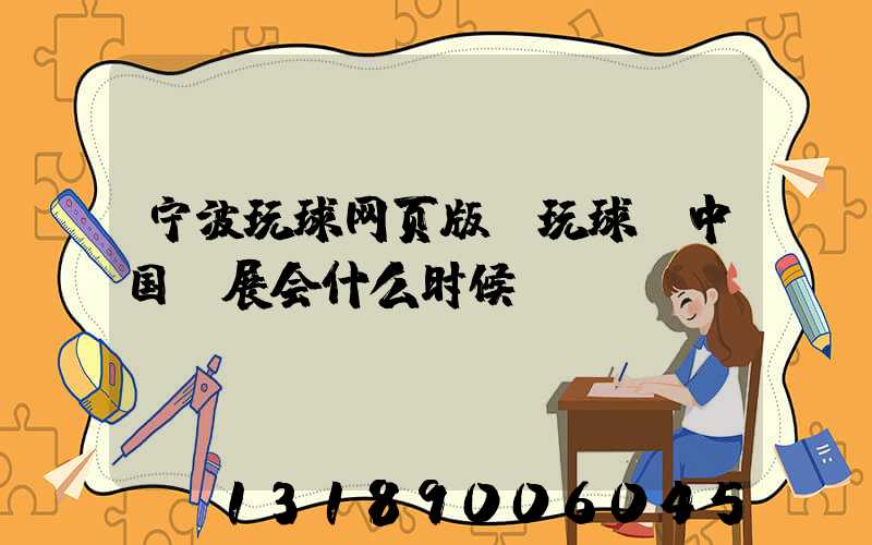 宁波玩球网页版-玩球（中国）展会什么时候