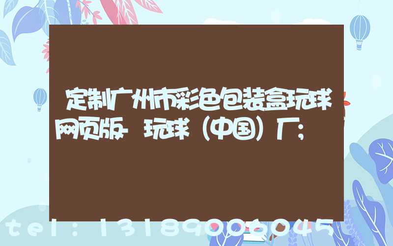 定制广州市彩色包装盒玩球网页版-玩球（中国）厂
