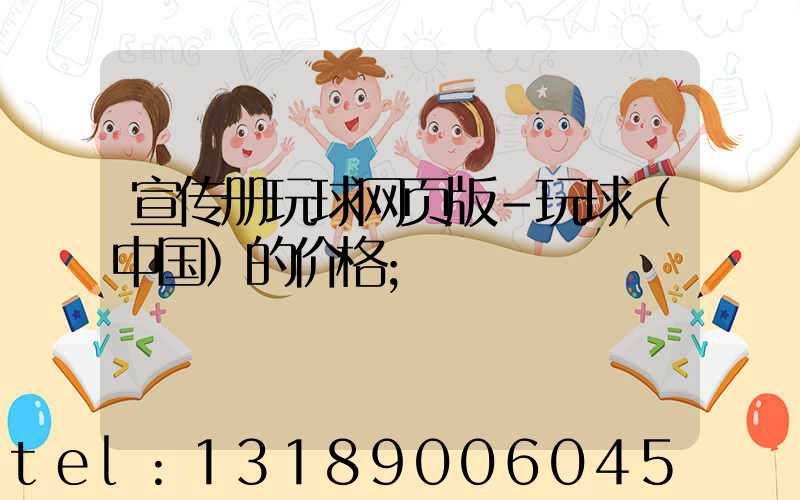 宣传册玩球网页版-玩球（中国）的价格