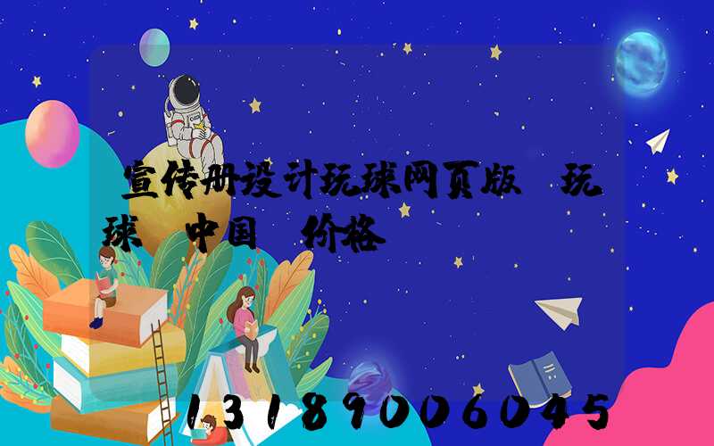 宣传册设计玩球网页版-玩球（中国）价格