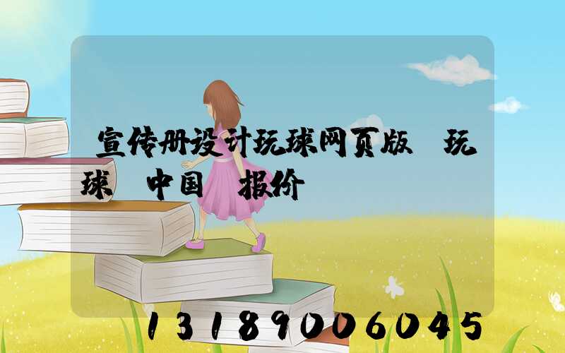 宣传册设计玩球网页版-玩球（中国）报价