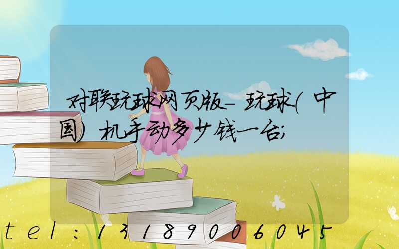 对联玩球网页版-玩球（中国）机手动多少钱一台