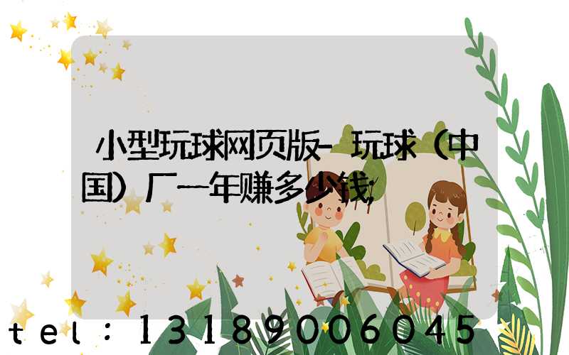 小型玩球网页版-玩球（中国）厂一年赚多少钱