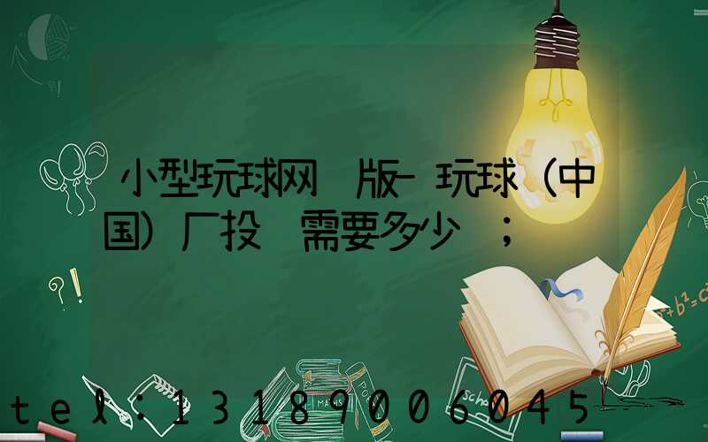 小型玩球网页版-玩球（中国）厂投资需要多少钱