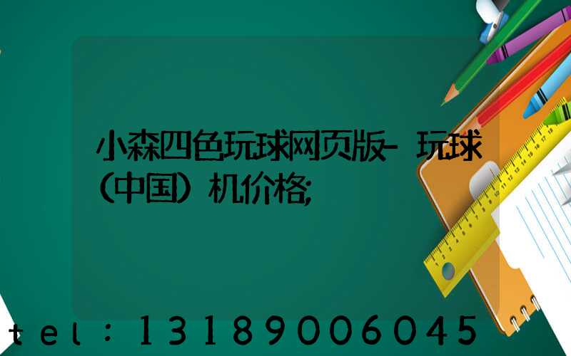 小森四色玩球网页版-玩球（中国）机价格