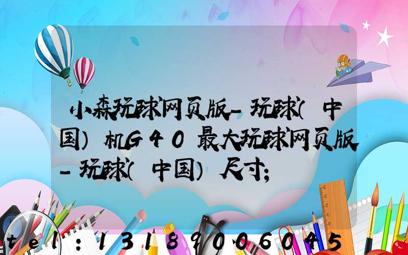 小森玩球网页版-玩球（中国）机G40最大玩球网页版-玩球（中国）尺寸