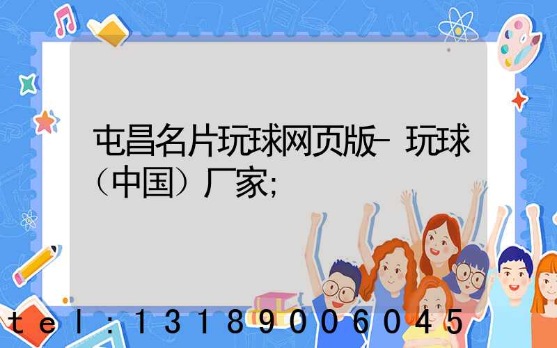 屯昌名片玩球网页版-玩球（中国）厂家